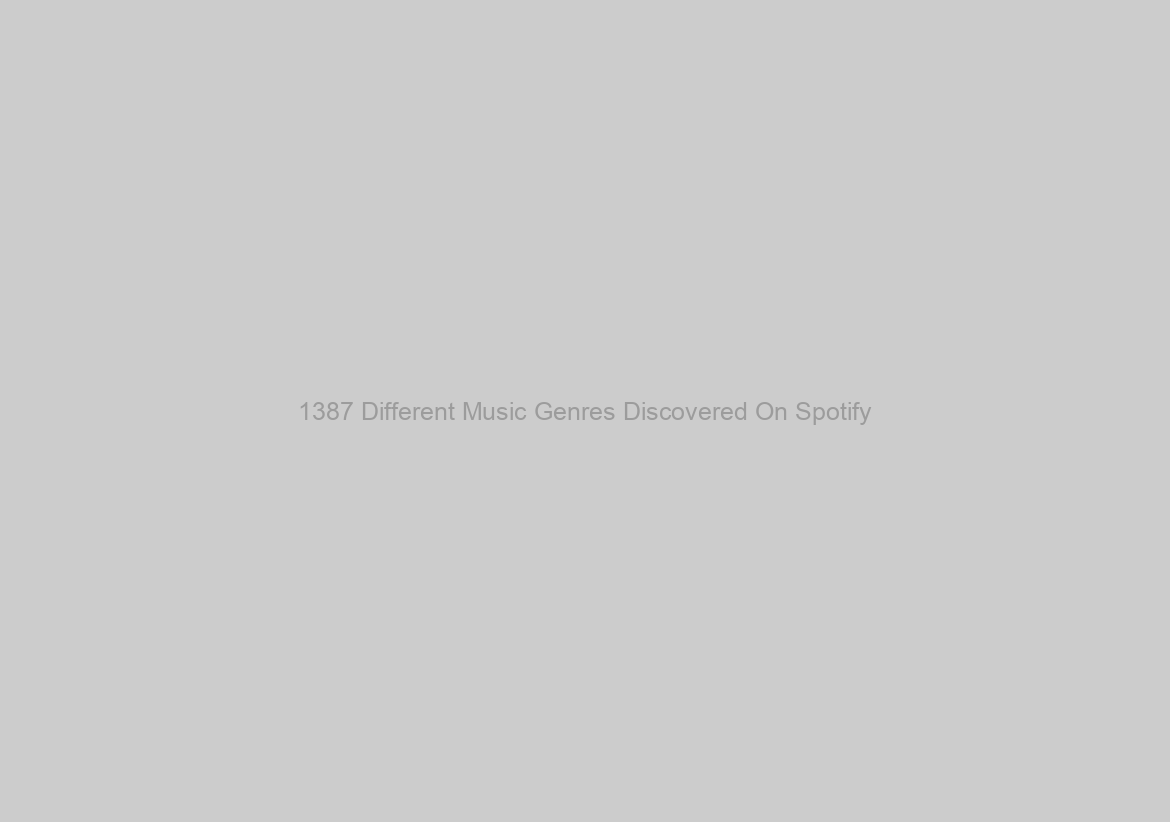 1387 Different Music Genres Discovered On Spotify